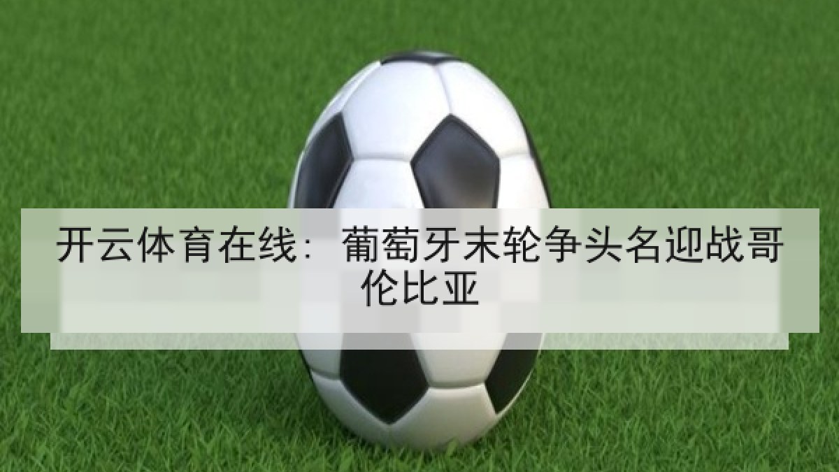开云体育在线: 葡萄牙末轮争头名迎战哥伦比亚