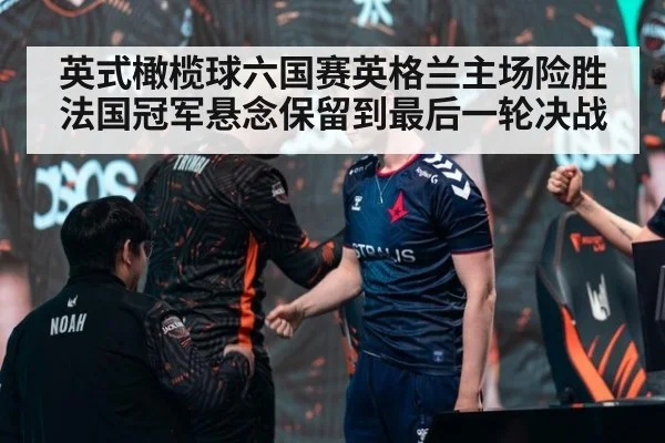 英式橄榄球六国赛英格兰主场险胜法国冠军悬念保留到最后一轮决战