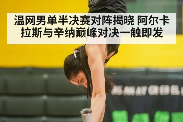 温网男单半决赛对阵揭晓 阿尔卡拉斯与辛纳巅峰对决一触即发