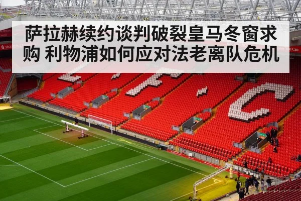 萨拉赫续约谈判破裂皇马冬窗求购 利物浦如何应对法老离队危机
