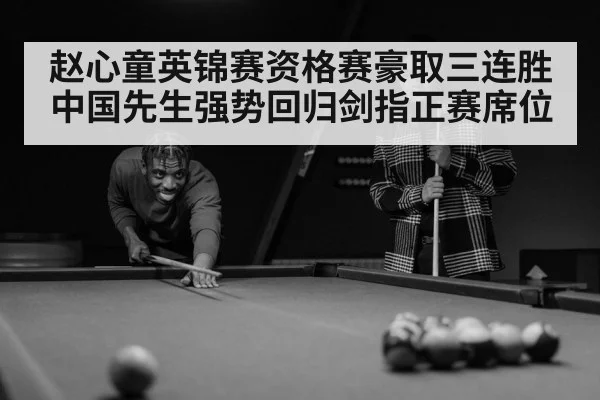 赵心童英锦赛资格赛豪取三连胜 中国先生强势回归剑指正赛席位