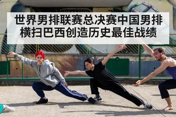 世界男排联赛总决赛中国男排横扫巴西创造历史最佳战绩