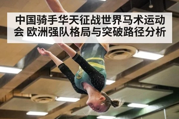 中国骑手华天征战世界马术运动会 欧洲强队格局与突破路径分析