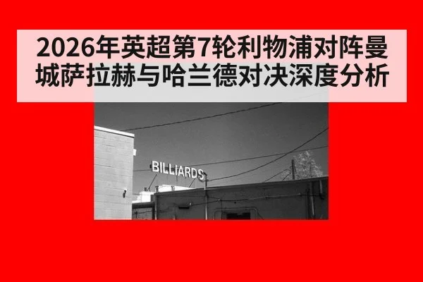 2026年英超第7轮利物浦对阵曼城萨拉赫与哈兰德对决深度分析