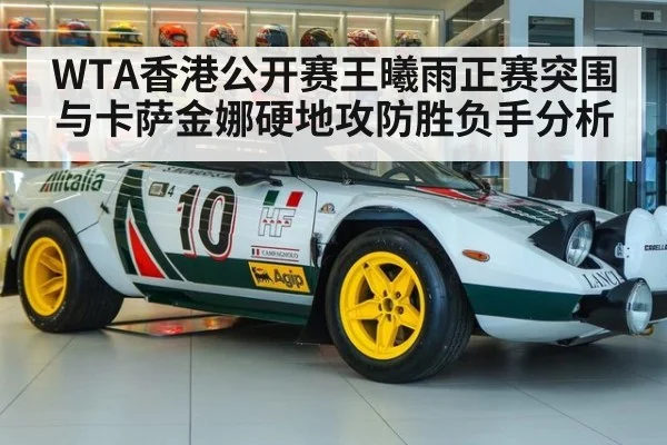 WTA香港公开赛王曦雨正赛突围与卡萨金娜硬地攻防胜负手分析